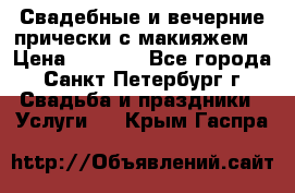 Свадебные и вечерние прически с макияжем  › Цена ­ 1 500 - Все города, Санкт-Петербург г. Свадьба и праздники » Услуги   . Крым,Гаспра